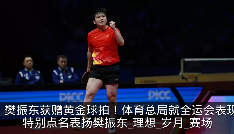 樊振东获赠黄金球拍!体育总局就全运会表现特别点名表扬樊振东_理想_岁月_赛场