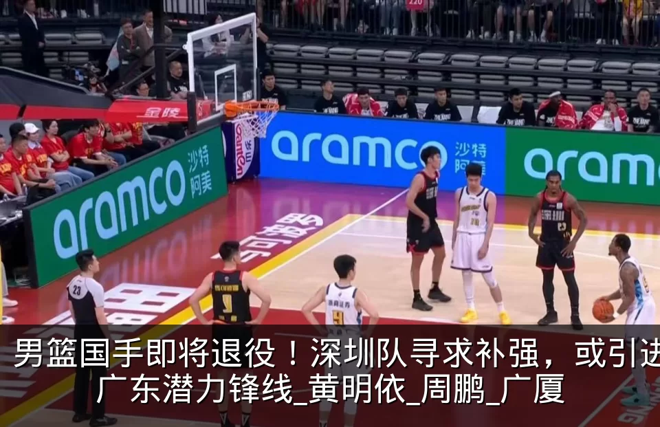 男篮国手即将退役！深圳队寻求补强，或引进广东潜力锋线_黄明依_周鹏_广厦