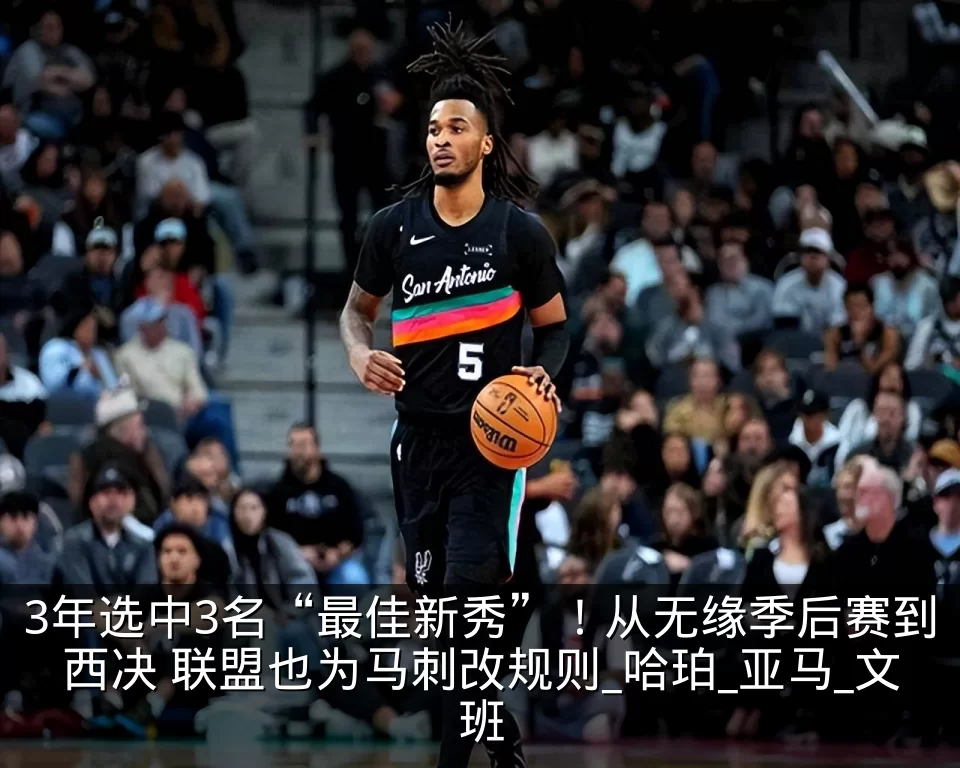 3年选中3名“最佳新秀”！从无缘季后赛到西决 联盟也为马刺改规则_哈珀_亚马_文班